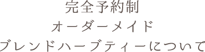 完全予約制オーダーメイドブレンドハーブティーについて